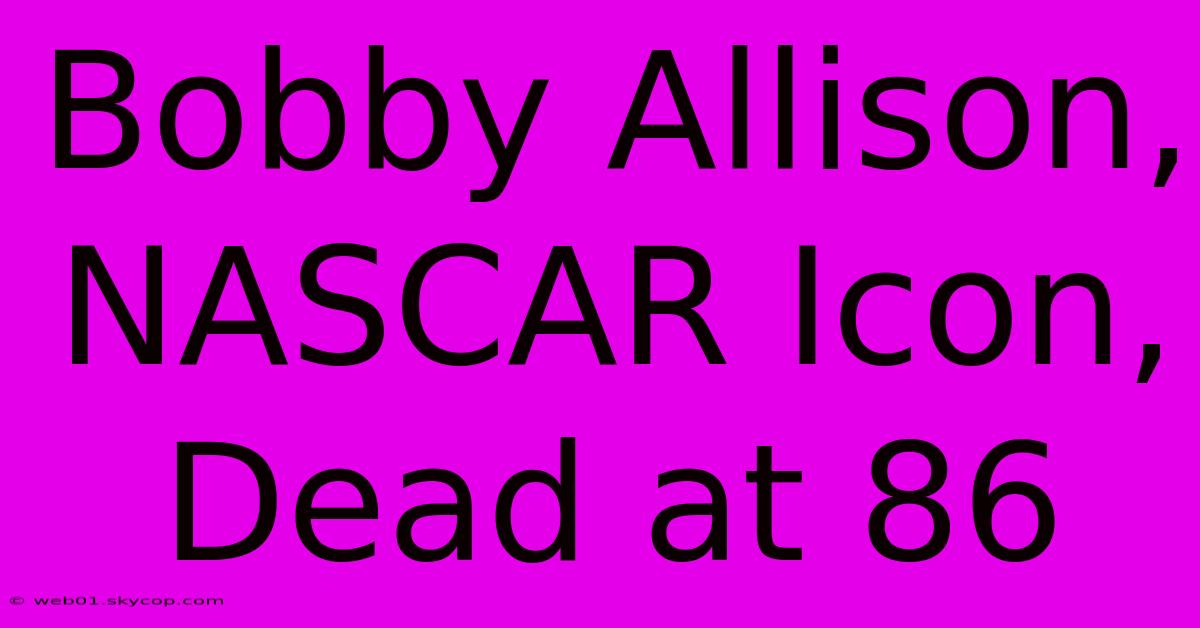 Bobby Allison, NASCAR Icon, Dead At 86