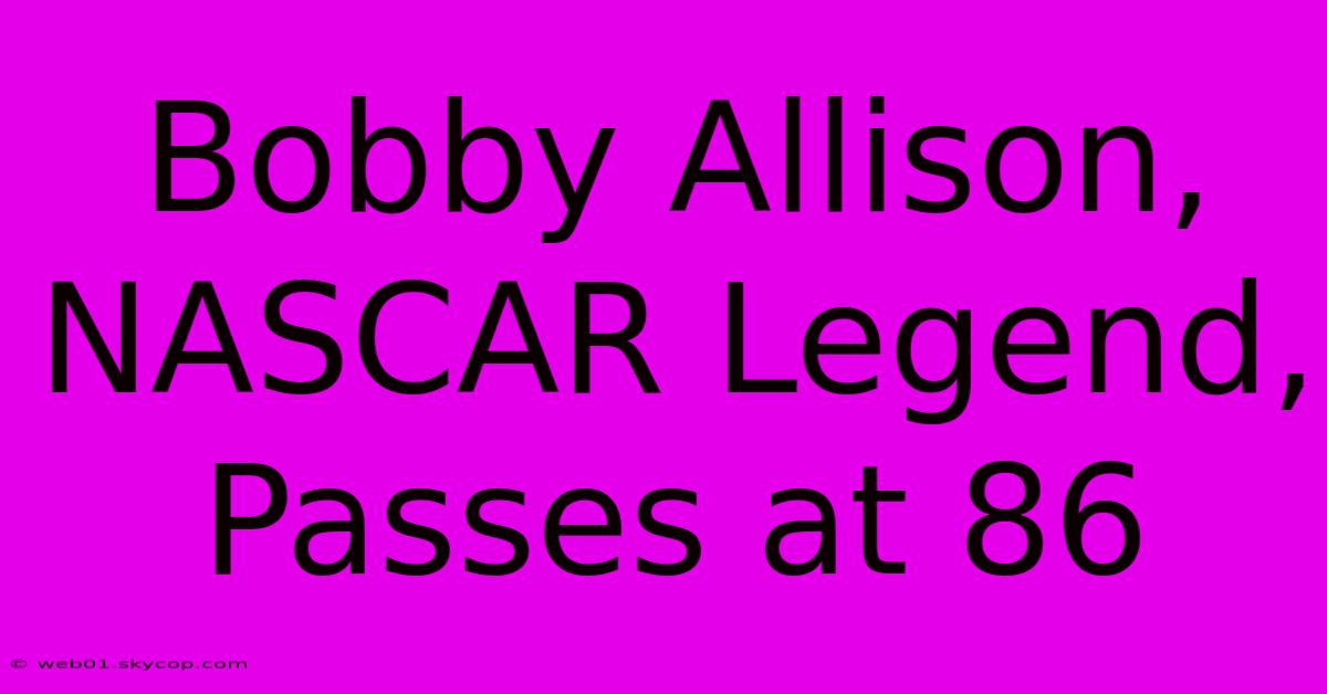 Bobby Allison, NASCAR Legend, Passes At 86