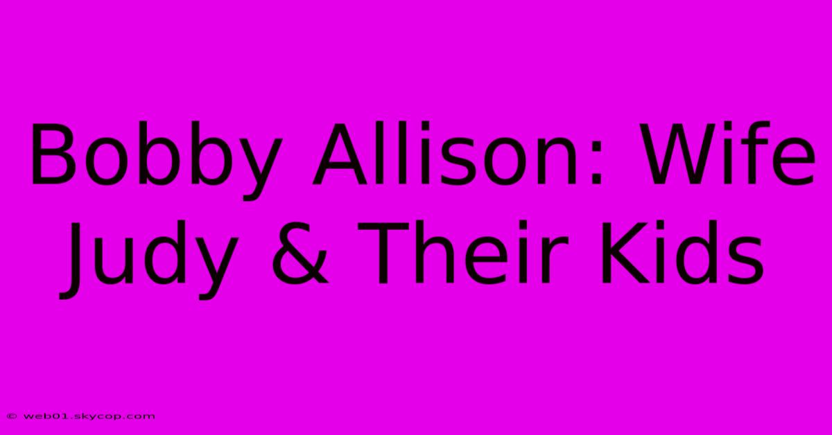 Bobby Allison: Wife Judy & Their Kids 