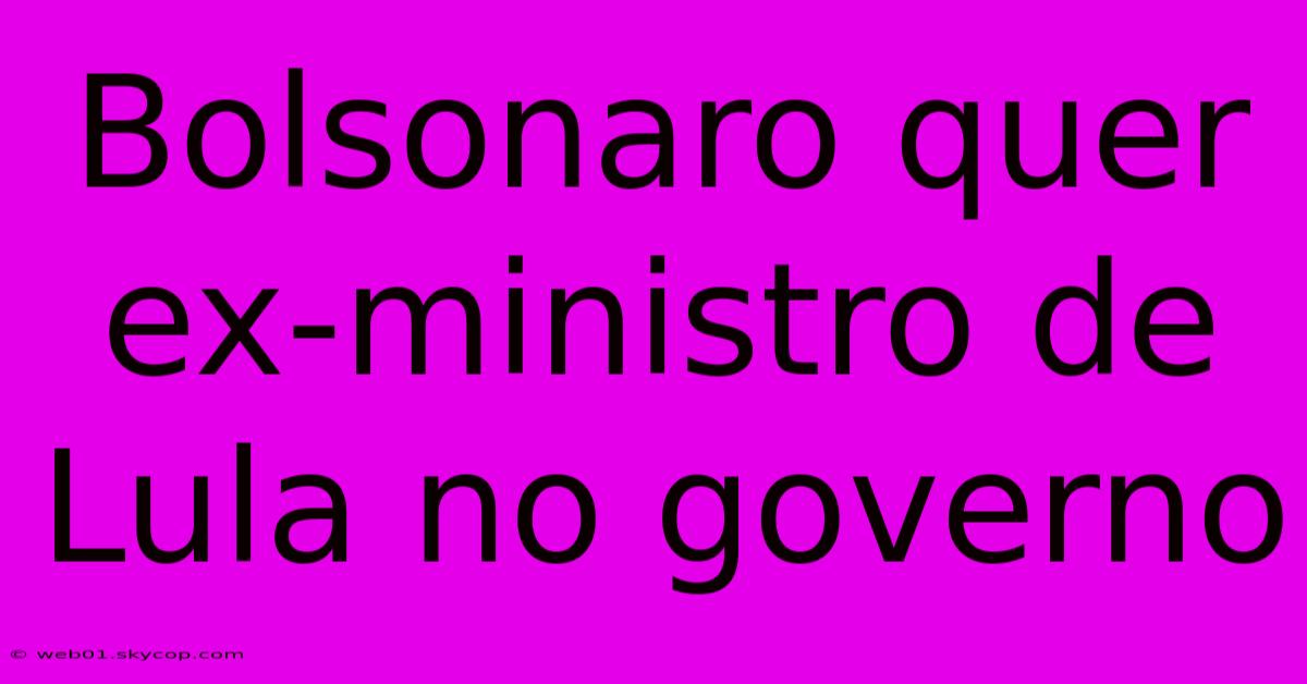 Bolsonaro Quer Ex-ministro De Lula No Governo