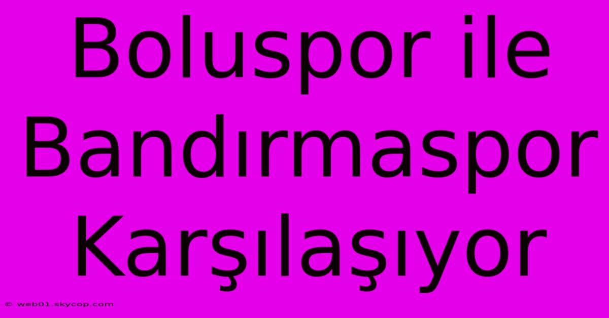 Boluspor Ile Bandırmaspor Karşılaşıyor