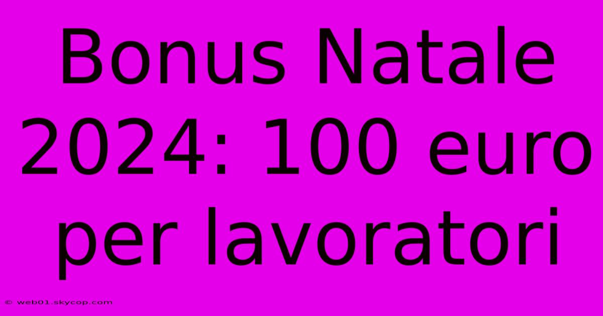 Bonus Natale 2024: 100 Euro Per Lavoratori