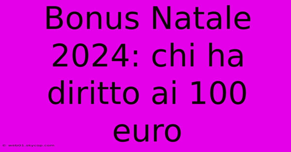 Bonus Natale 2024: Chi Ha Diritto Ai 100 Euro