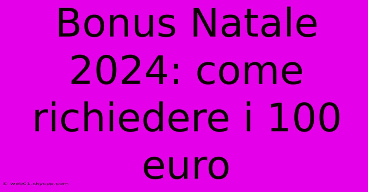 Bonus Natale 2024: Come Richiedere I 100 Euro