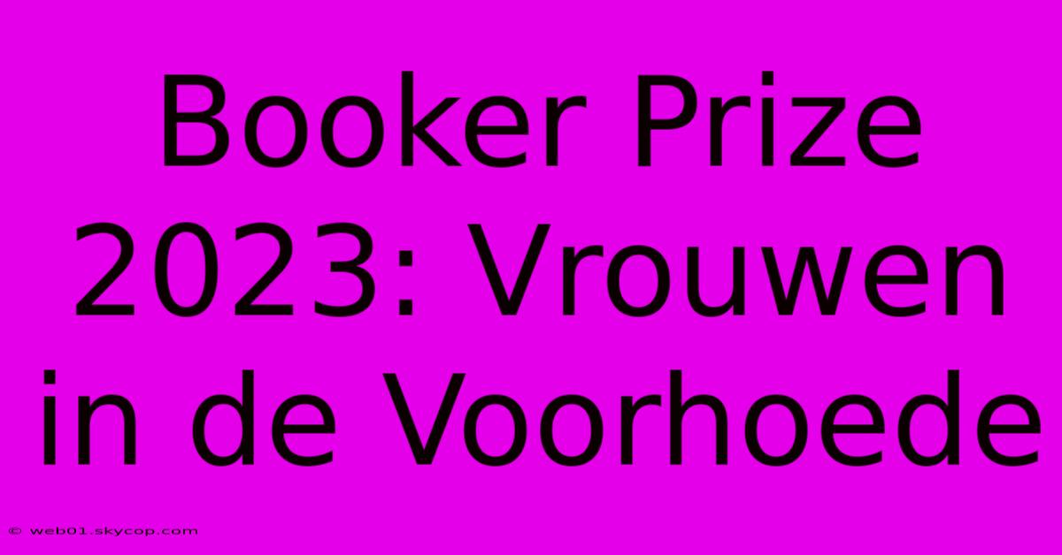 Booker Prize 2023: Vrouwen In De Voorhoede