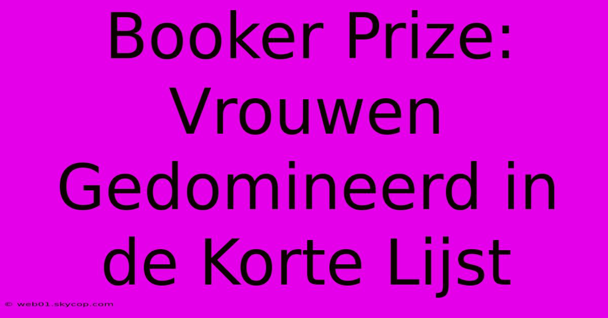 Booker Prize:  Vrouwen Gedomineerd In De Korte Lijst