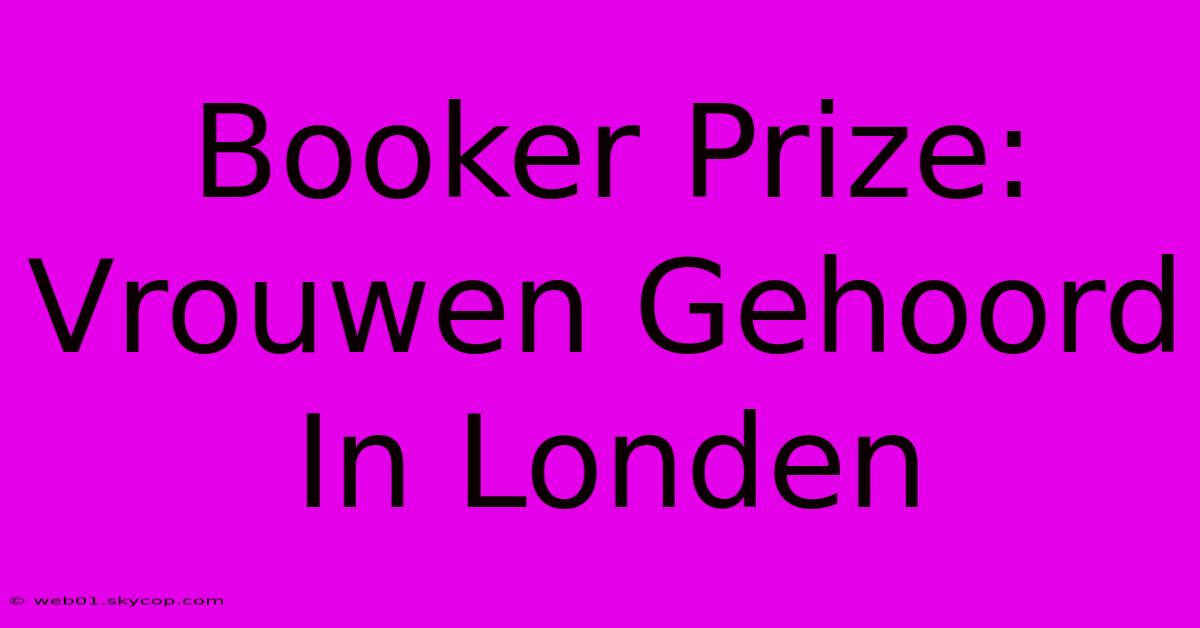 Booker Prize: Vrouwen Gehoord In Londen 