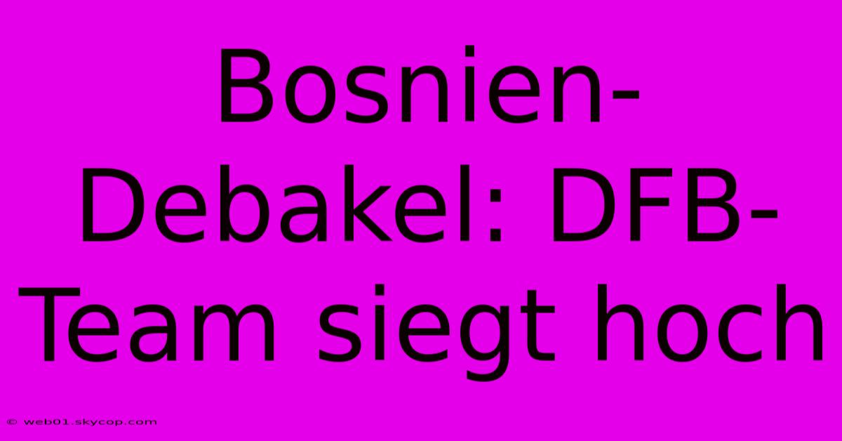 Bosnien-Debakel: DFB-Team Siegt Hoch