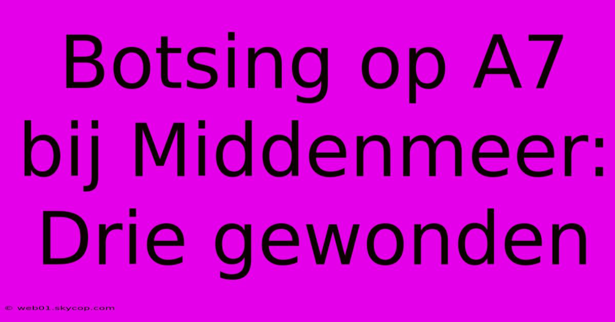 Botsing Op A7 Bij Middenmeer: Drie Gewonden