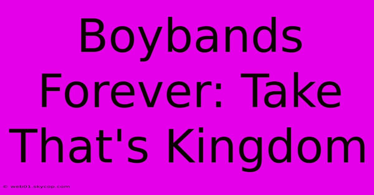 Boybands Forever: Take That's Kingdom