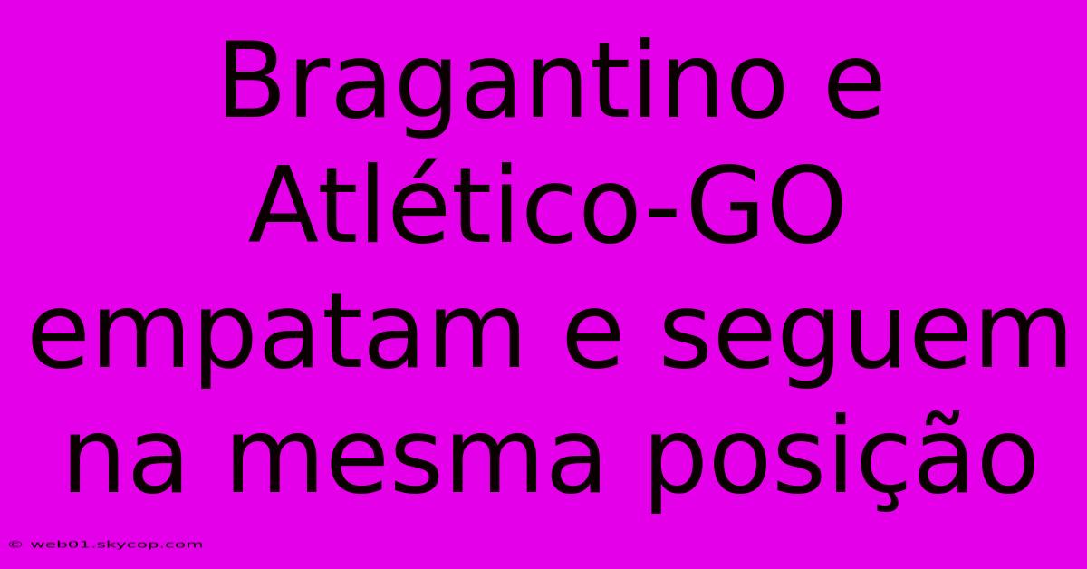 Bragantino E Atlético-GO Empatam E Seguem Na Mesma Posição 