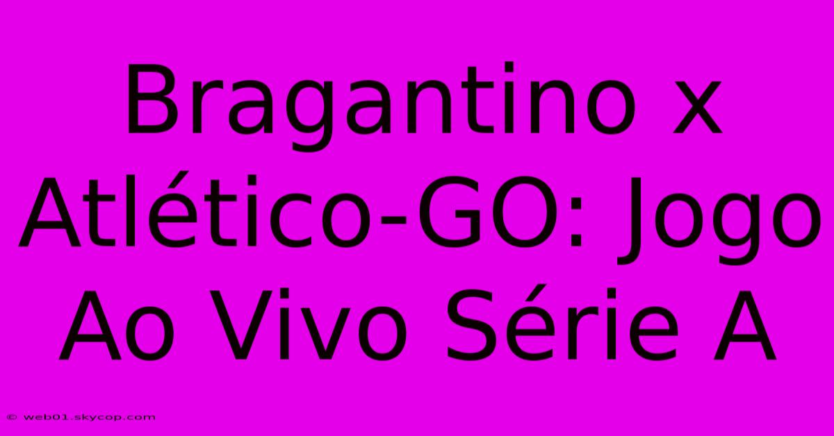 Bragantino X Atlético-GO: Jogo Ao Vivo Série A