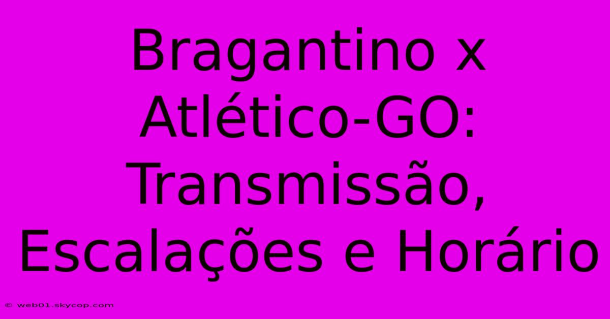 Bragantino X Atlético-GO: Transmissão, Escalações E Horário