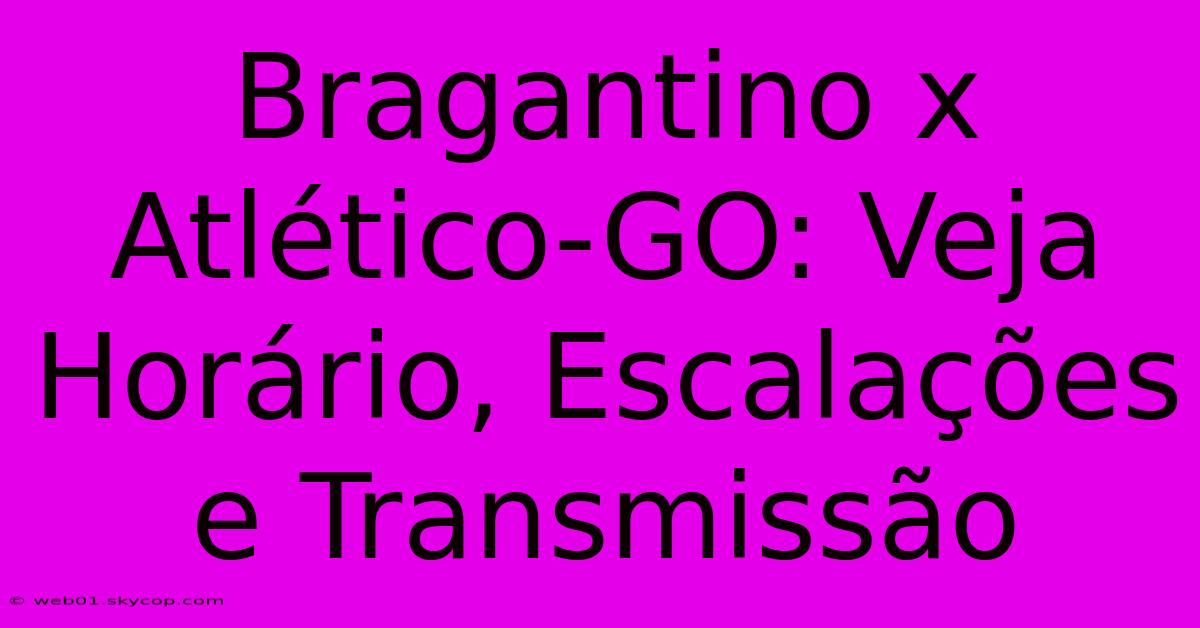 Bragantino X Atlético-GO: Veja Horário, Escalações E Transmissão 