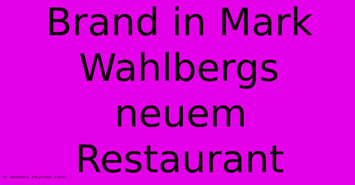 Brand In Mark Wahlbergs Neuem Restaurant