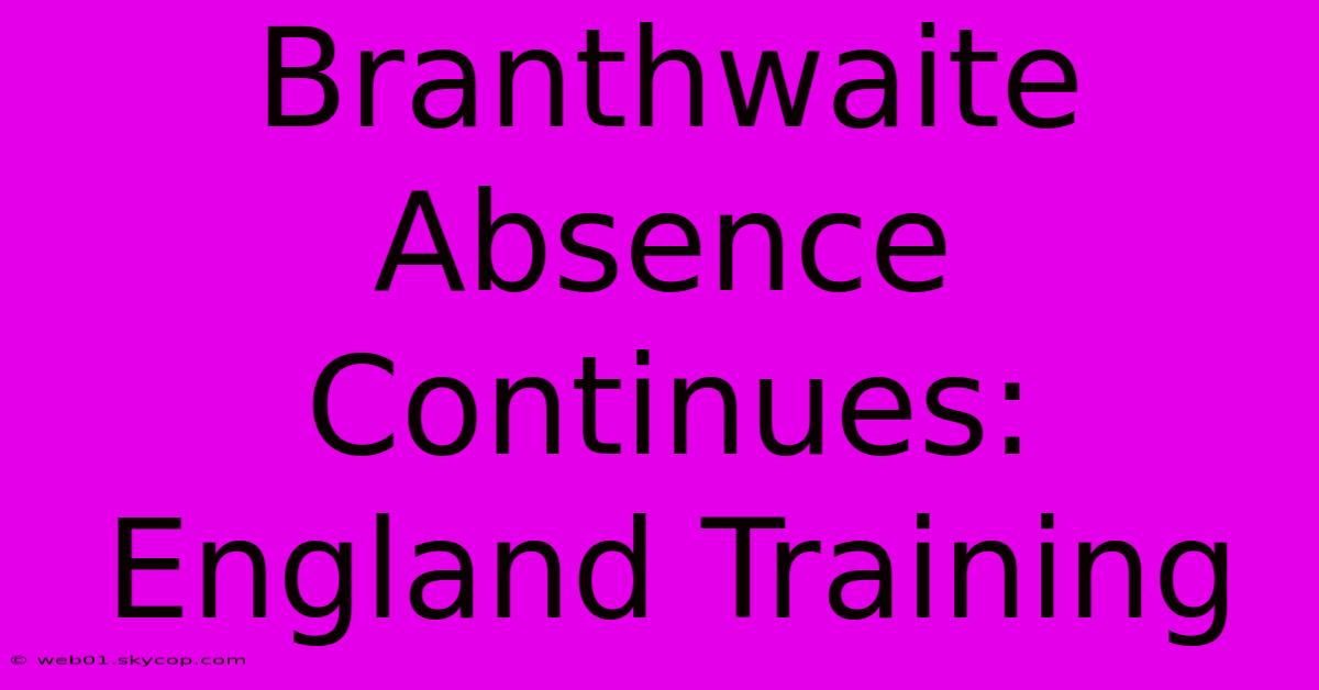 Branthwaite Absence Continues: England Training 