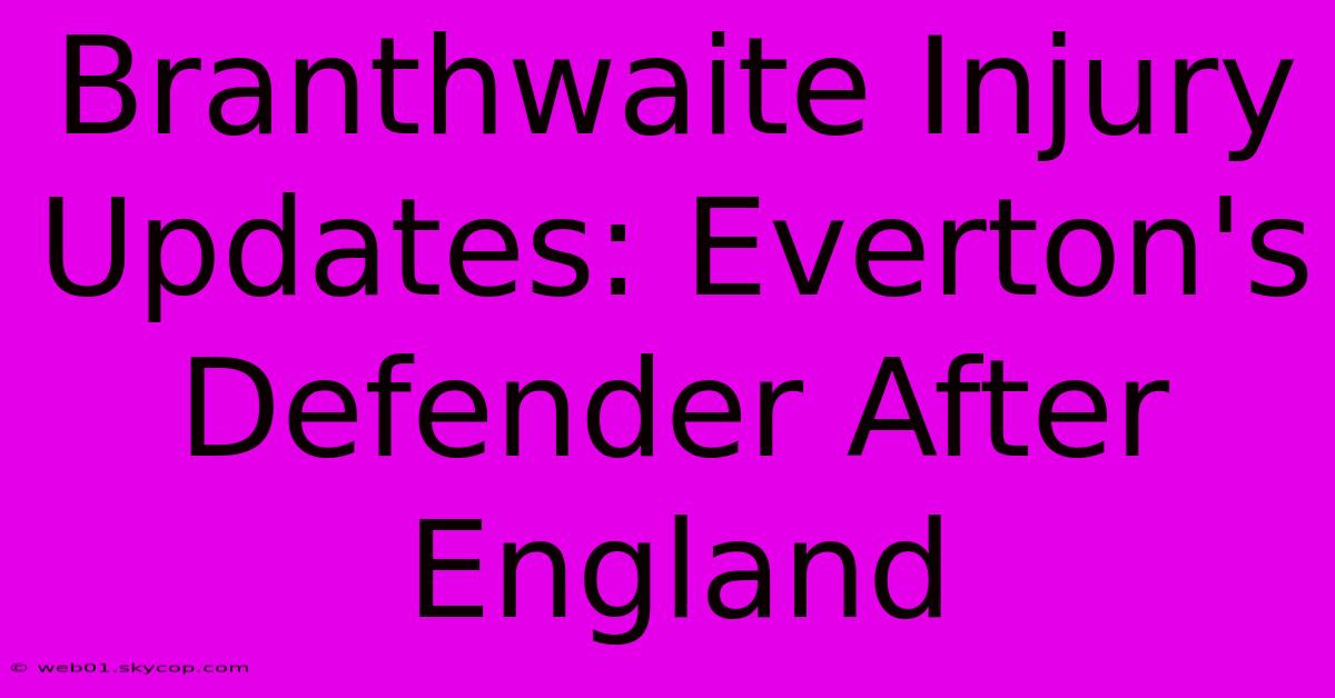 Branthwaite Injury Updates: Everton's Defender After England  