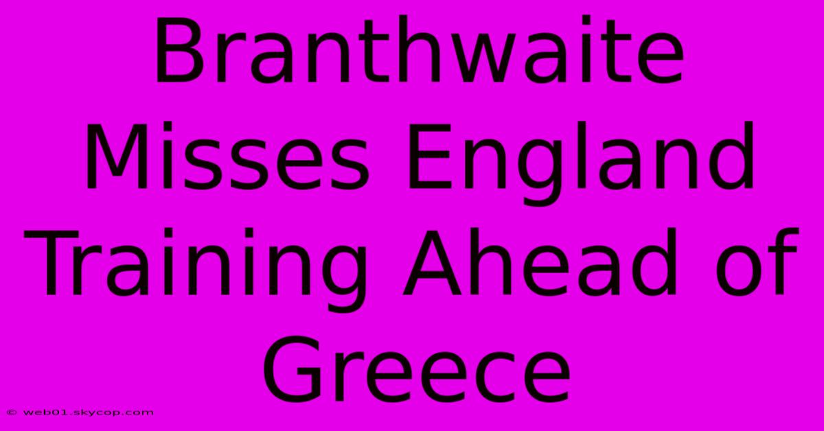 Branthwaite Misses England Training Ahead Of Greece