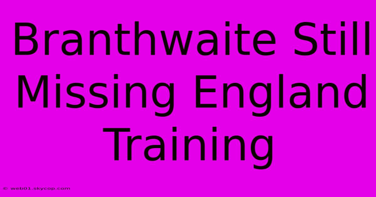 Branthwaite Still Missing England Training