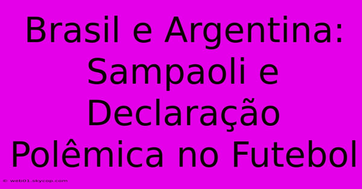 Brasil E Argentina: Sampaoli E Declaração Polêmica No Futebol