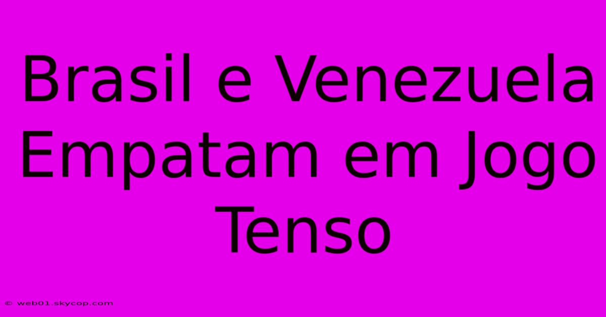 Brasil E Venezuela Empatam Em Jogo Tenso  