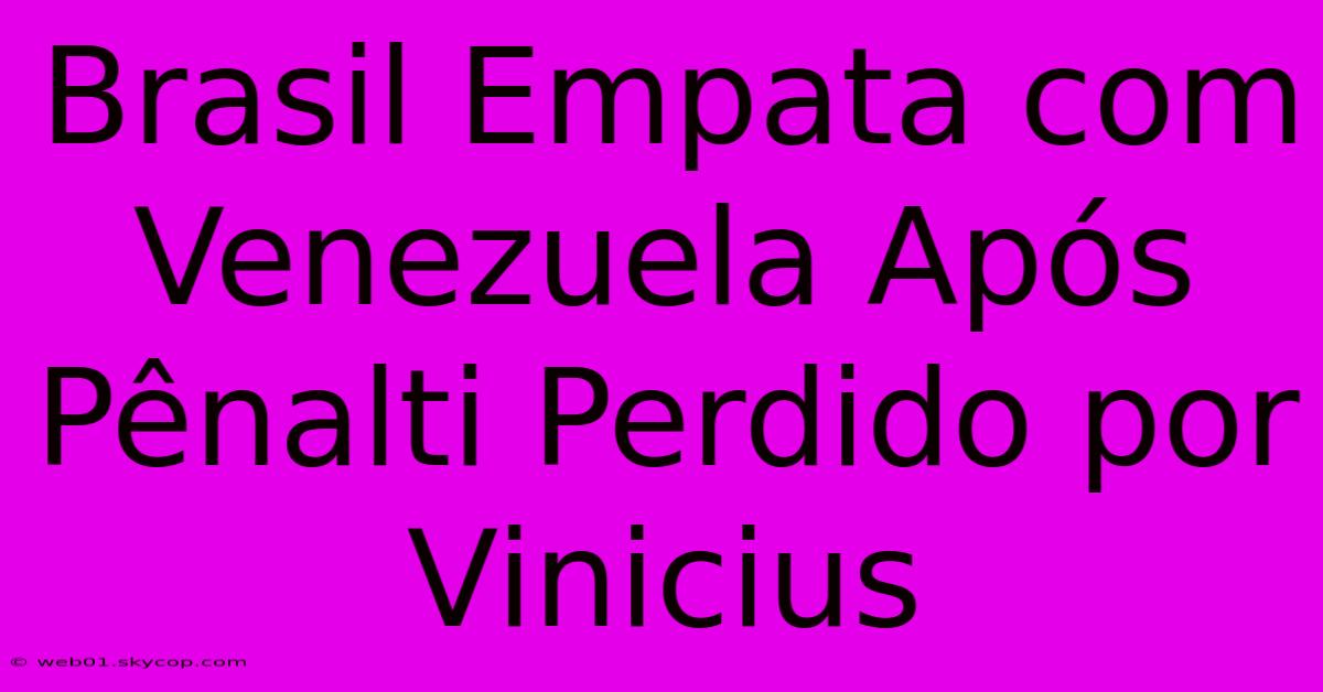 Brasil Empata Com Venezuela Após Pênalti Perdido Por Vinicius