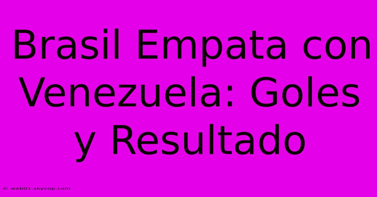 Brasil Empata Con Venezuela: Goles Y Resultado