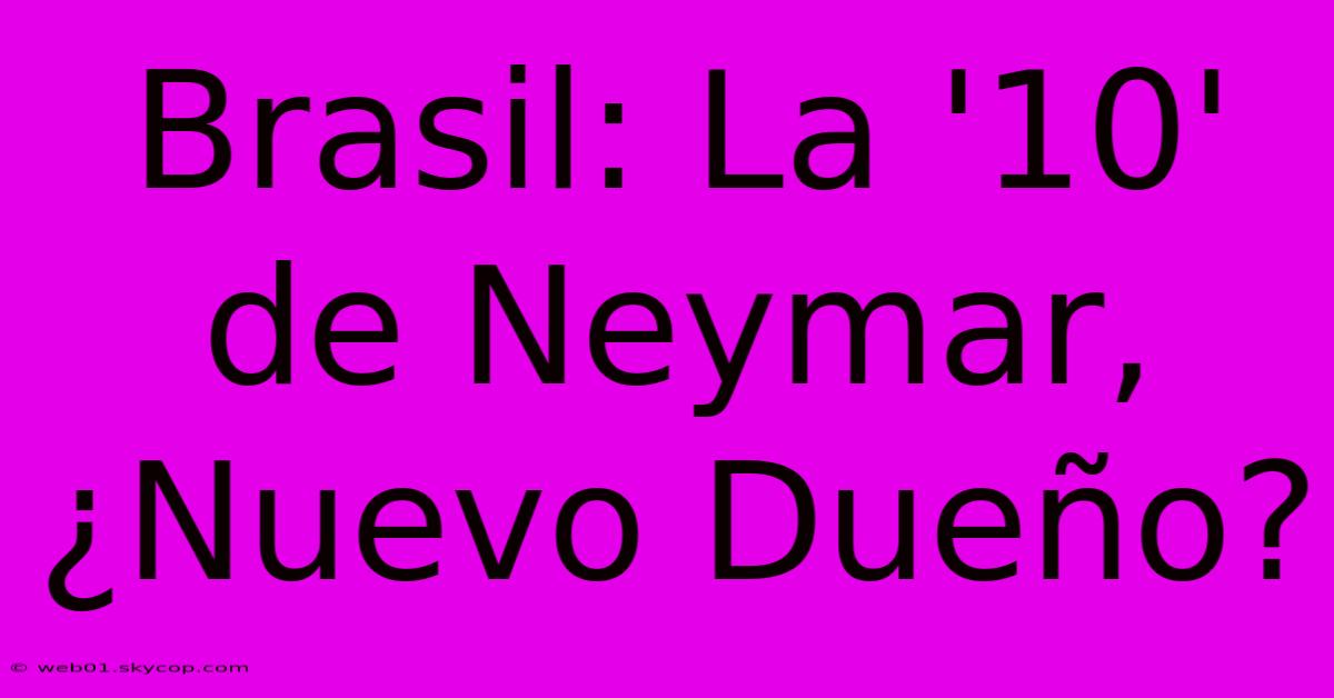 Brasil: La '10' De Neymar, ¿Nuevo Dueño? 