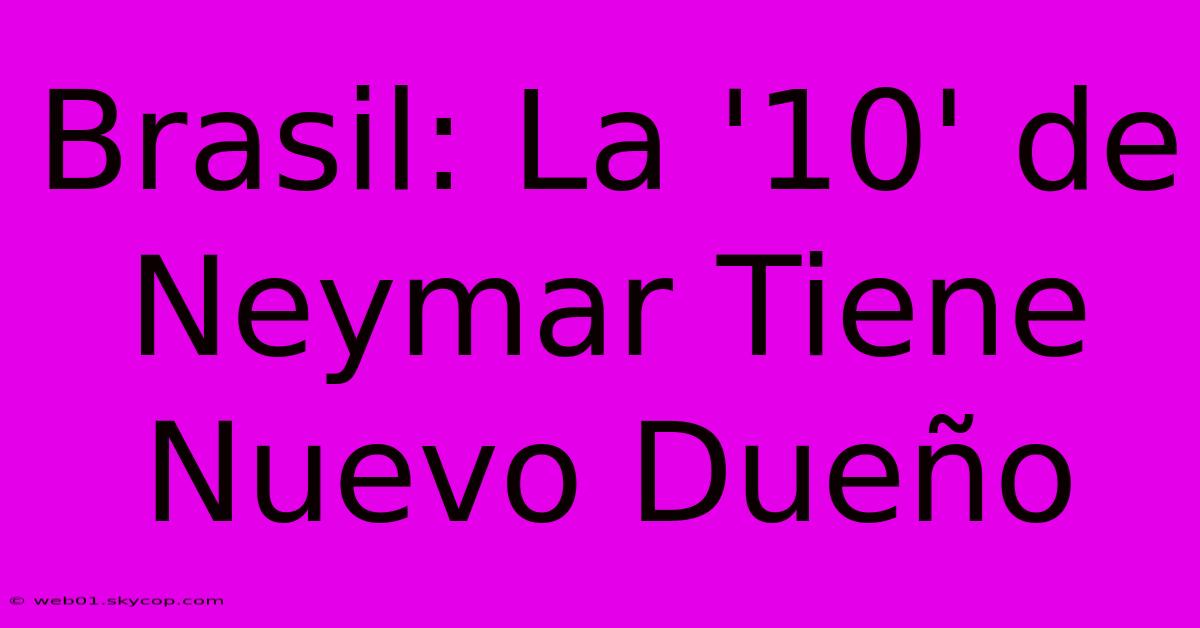 Brasil: La '10' De Neymar Tiene Nuevo Dueño