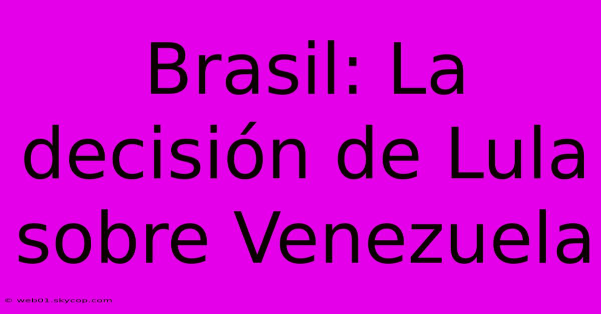 Brasil: La Decisión De Lula Sobre Venezuela 