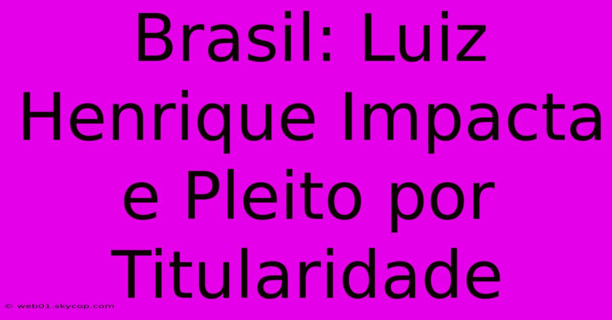 Brasil: Luiz Henrique Impacta E Pleito Por Titularidade