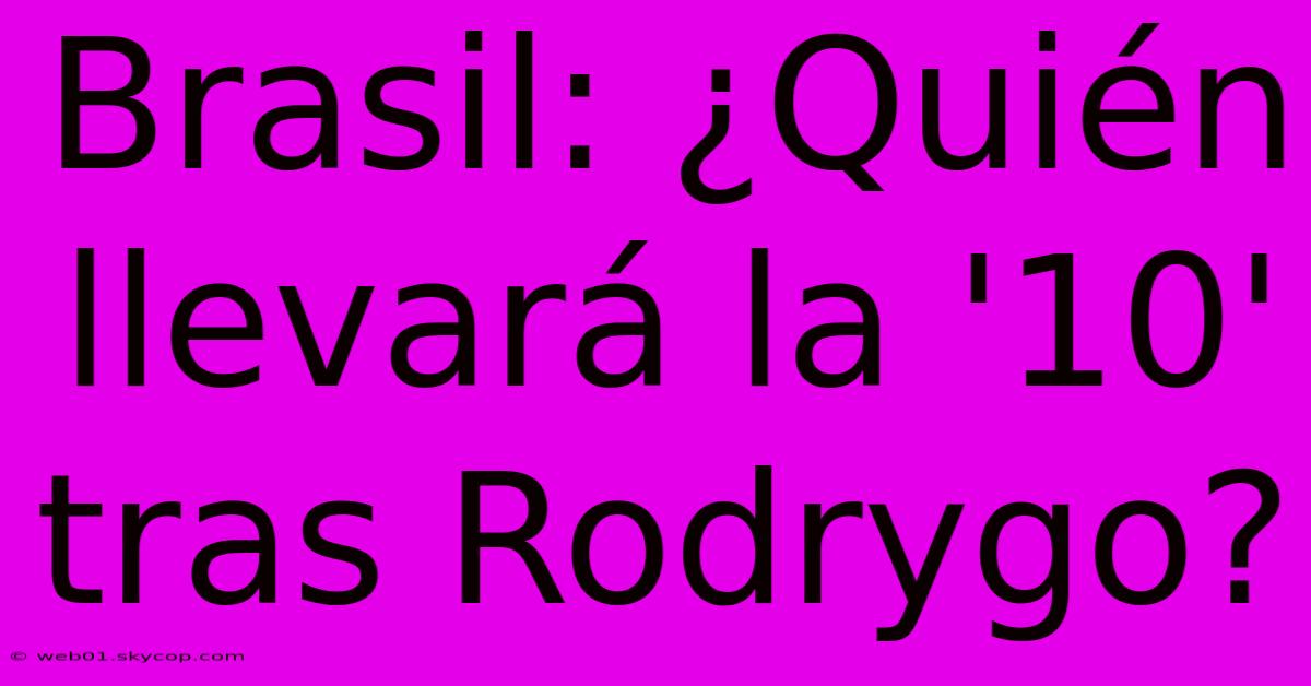 Brasil: ¿Quién Llevará La '10' Tras Rodrygo?
