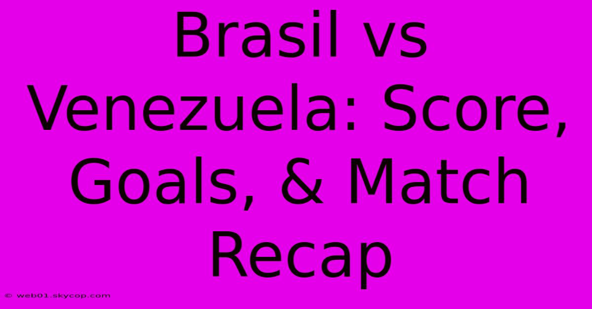 Brasil Vs Venezuela: Score, Goals, & Match Recap