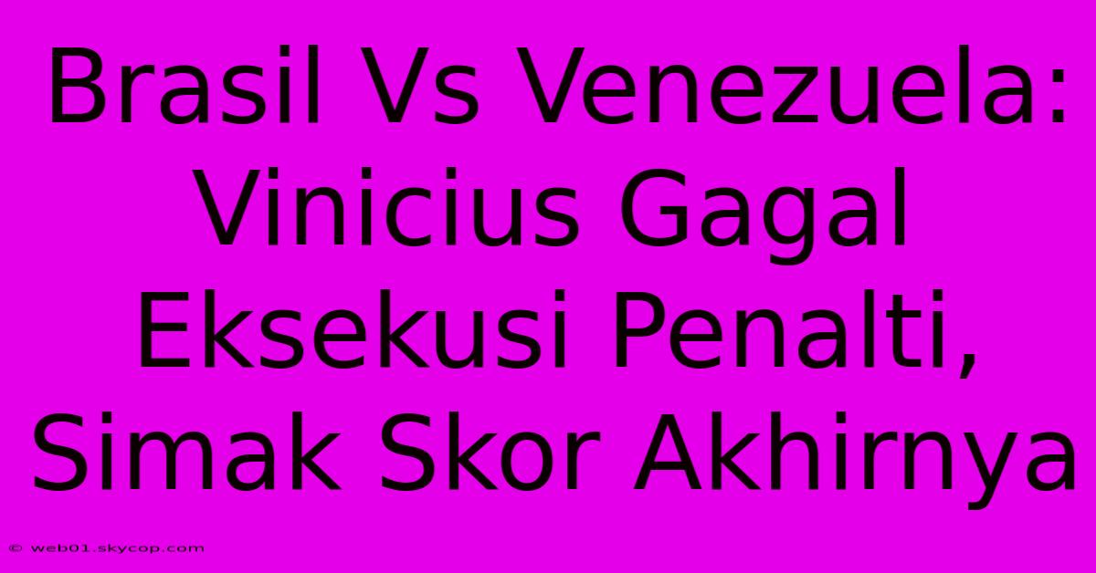 Brasil Vs Venezuela: Vinicius Gagal Eksekusi Penalti, Simak Skor Akhirnya