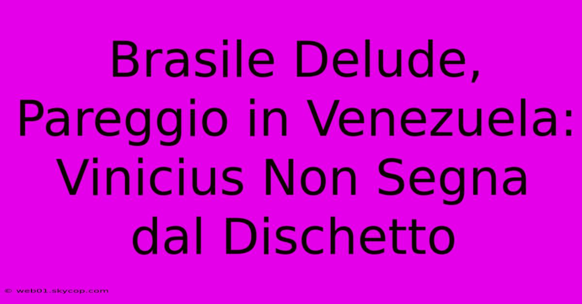 Brasile Delude, Pareggio In Venezuela: Vinicius Non Segna Dal Dischetto 