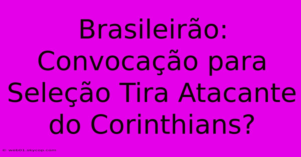 Brasileirão: Convocação Para Seleção Tira Atacante Do Corinthians?