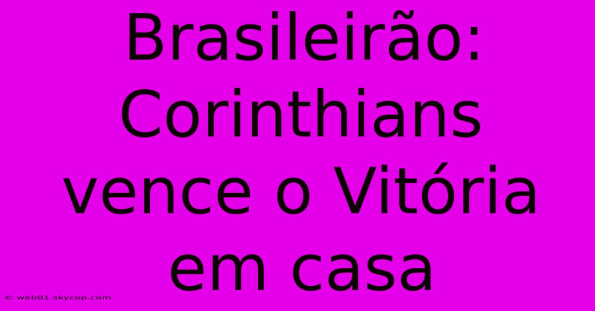 Brasileirão: Corinthians Vence O Vitória Em Casa