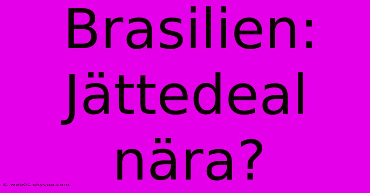 Brasilien: Jättedeal Nära?