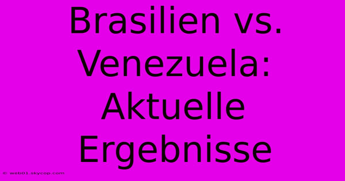 Brasilien Vs. Venezuela: Aktuelle Ergebnisse