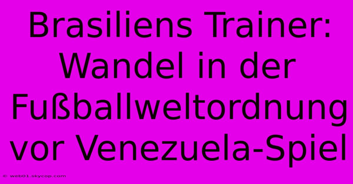 Brasiliens Trainer: Wandel In Der Fußballweltordnung Vor Venezuela-Spiel 