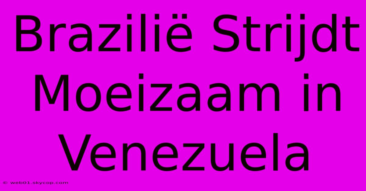 Brazilië Strijdt Moeizaam In Venezuela 