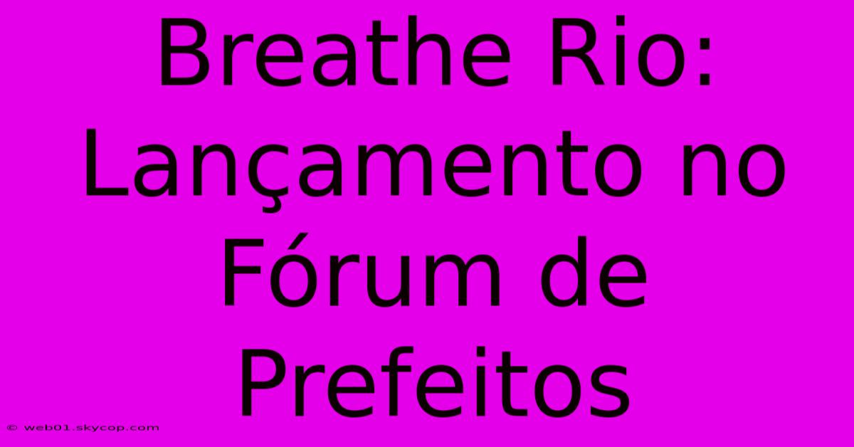 Breathe Rio: Lançamento No Fórum De Prefeitos