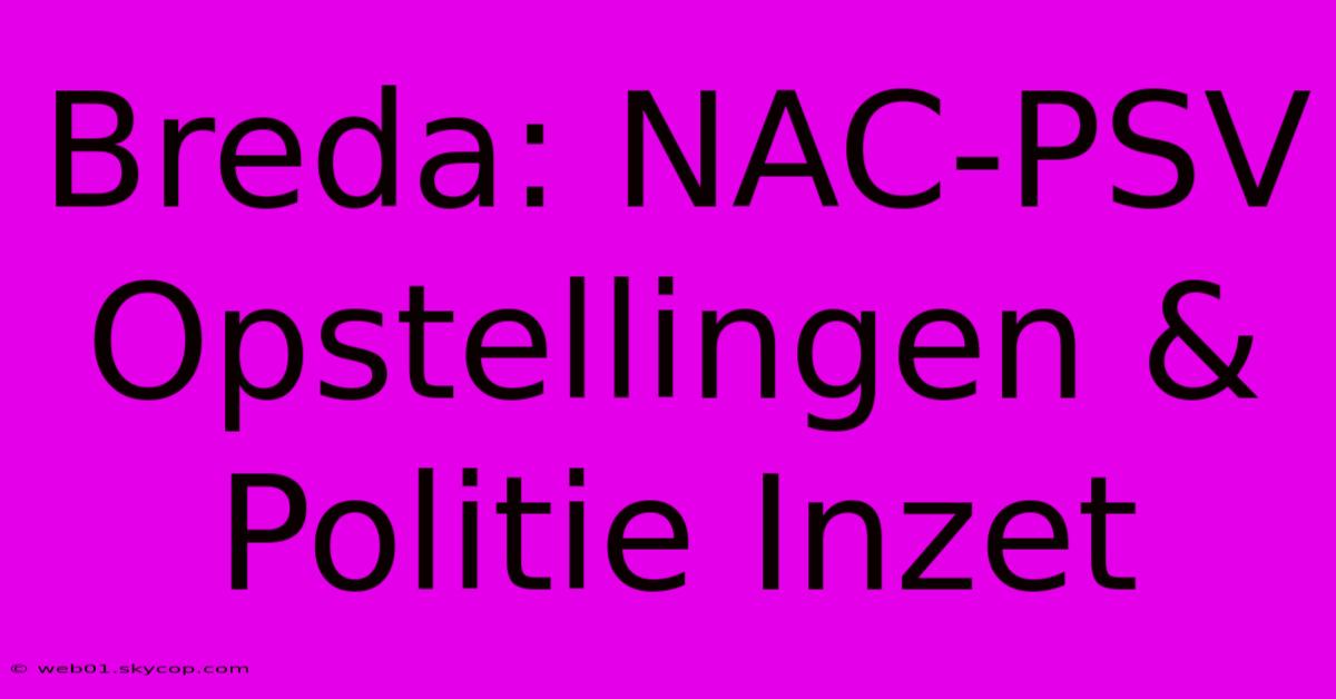 Breda: NAC-PSV Opstellingen & Politie Inzet