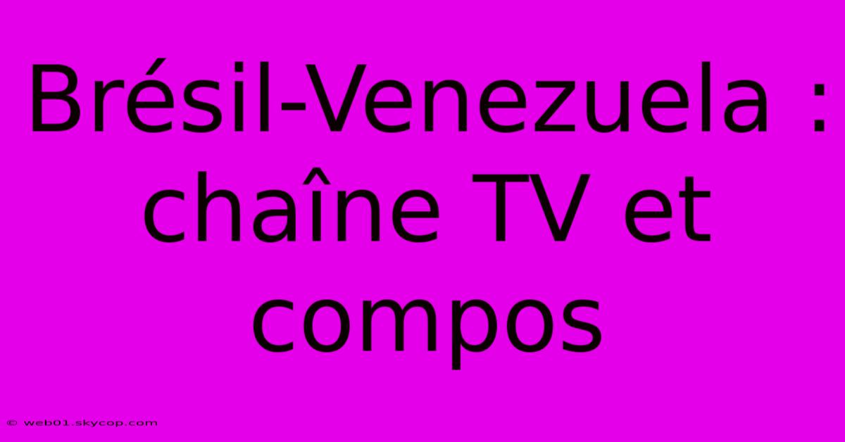 Brésil-Venezuela : Chaîne TV Et Compos