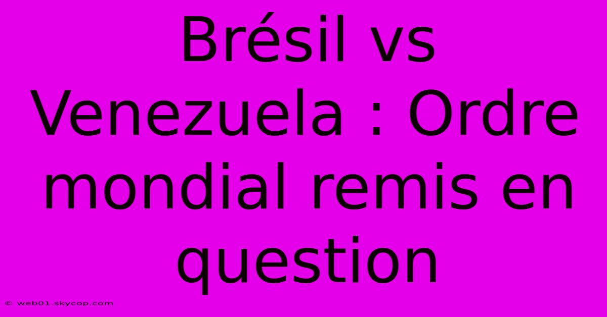 Brésil Vs Venezuela : Ordre Mondial Remis En Question