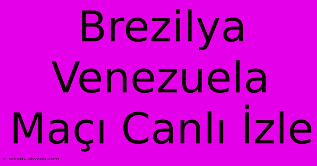 Brezilya Venezuela Maçı Canlı İzle