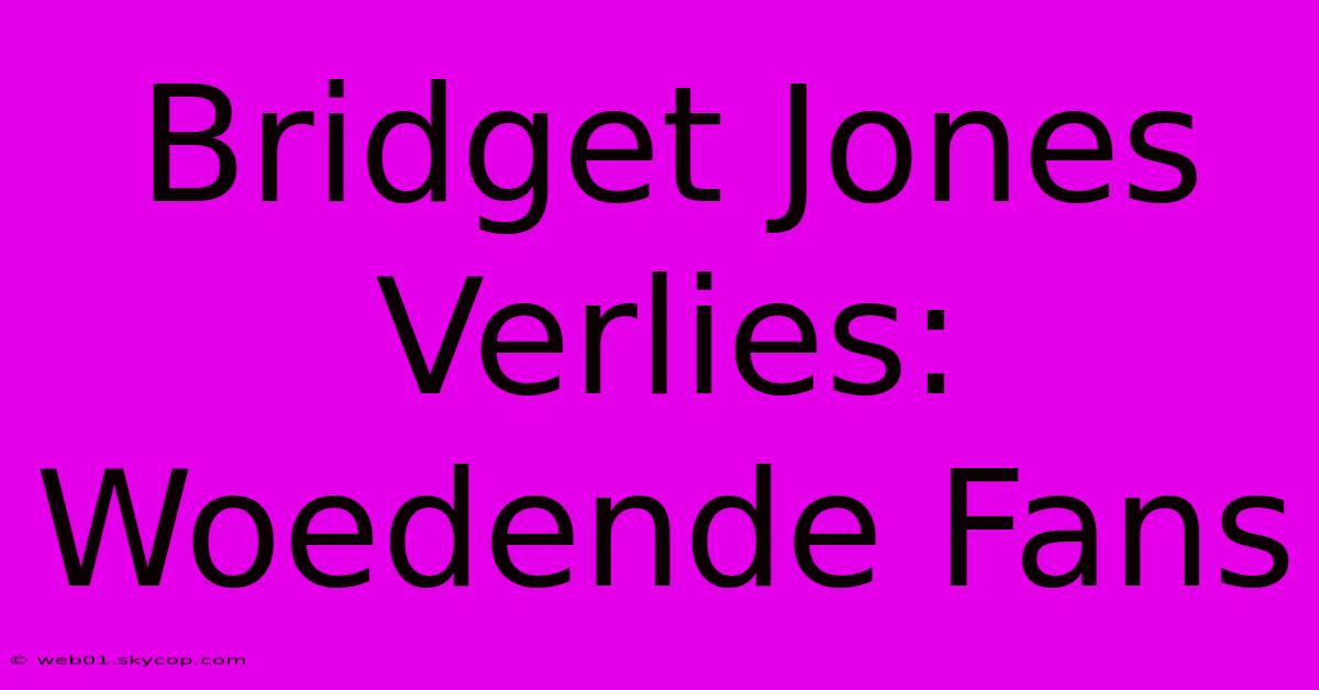 Bridget Jones Verlies: Woedende Fans