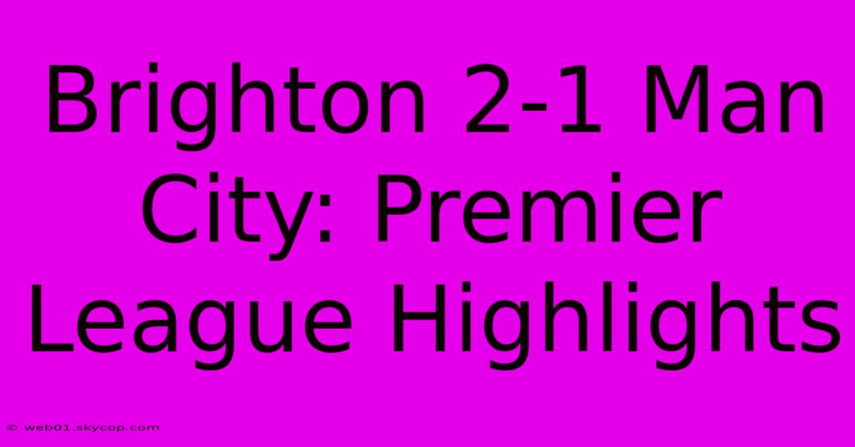 Brighton 2-1 Man City: Premier League Highlights