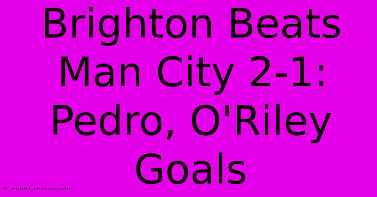 Brighton Beats Man City 2-1: Pedro, O'Riley Goals