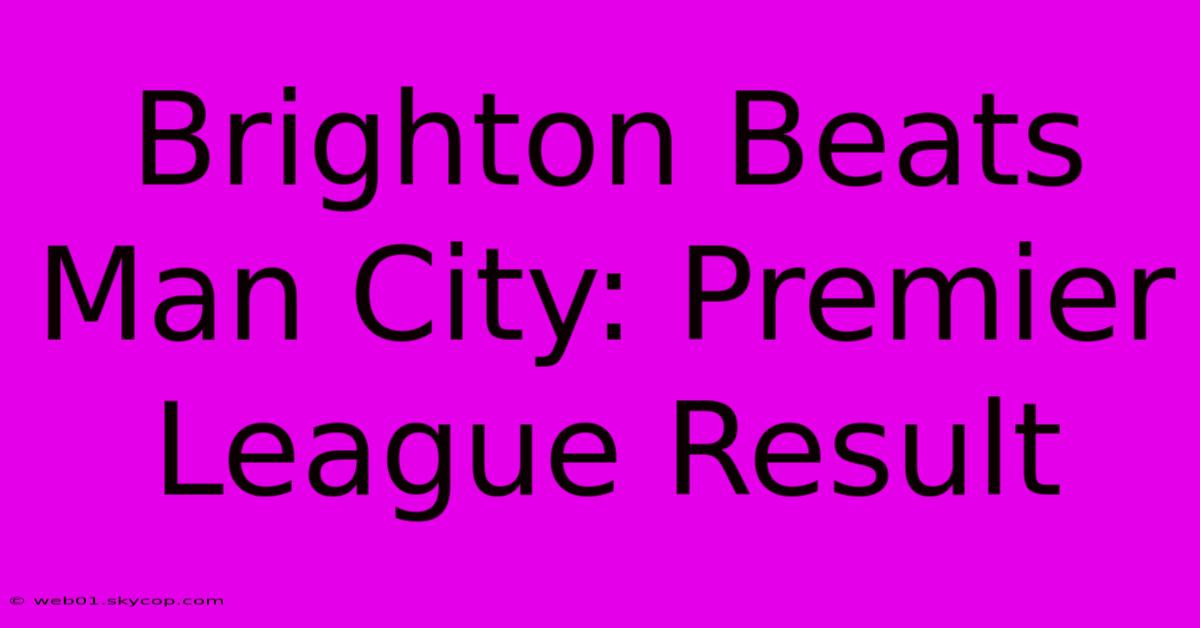 Brighton Beats Man City: Premier League Result